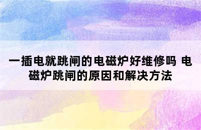 一插电就跳闸的电磁炉好维修吗 电磁炉跳闸的原因和解决方法